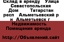 Склад в аренду › Улица ­ Севастопольская › Дом ­ 4 - Татарстан респ., Альметьевский р-н, Альметьевск г. Недвижимость » Помещения аренда   